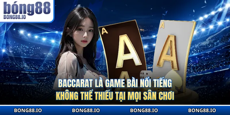 Baccarat là game bài nổi tiếng không thể thiếu tại mọi sân chơi