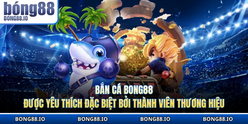 Bắn cá BONG88 được yêu thích đặc biệt của nhiều người chơi