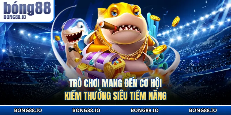 Trò chơi mang đến cơ hội kiếm thưởng siêu tiềm năng