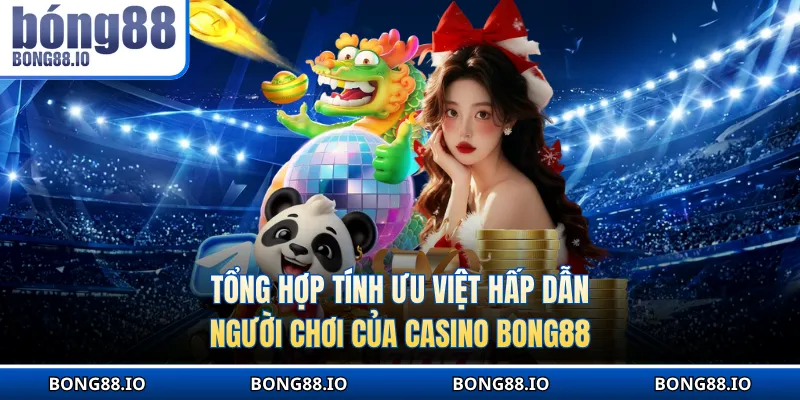 Tổng hợp tính ưu việt hấp dẫn người chơi của casino tại BONG88
