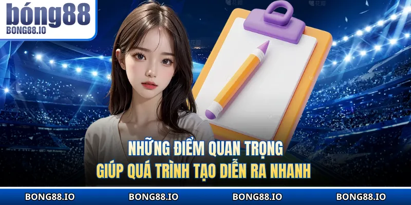 Những điểm quan trọng giúp quá trình tạo diễn ra nhanh