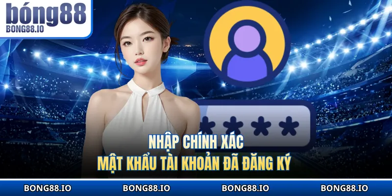Nhập chính xác mật khẩu tài khoản đã đăng ký 