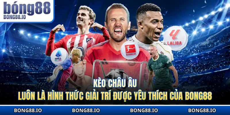 Kèo châu Âu luôn là hình thức giải trí được yêu thích của BONG88