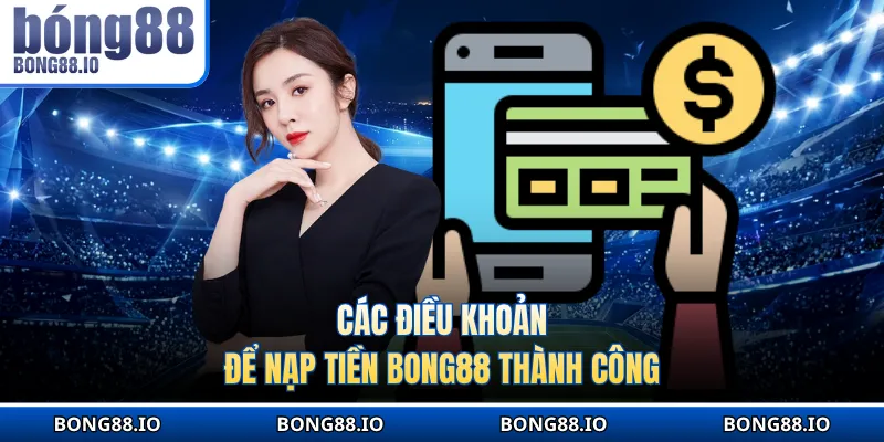 Các điều khoản để nạp tiền BONG88 thành công