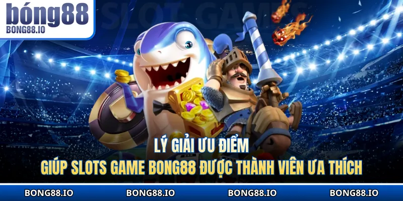 Lý giải ưu điểm giúp slots game BONG88 được ưa thích
