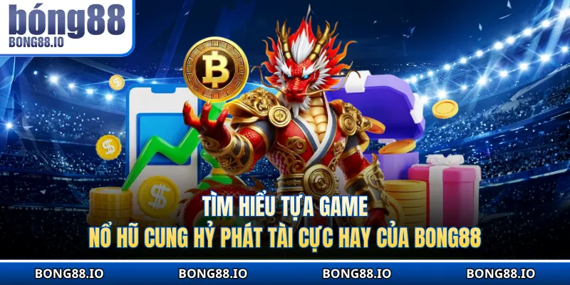 Tìm hiểu tựa game nổ hũ Cung hỷ phát tài cực hay của BONG88