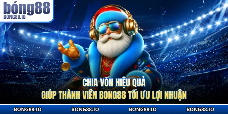 Chia vốn hiệu quả giúp thành viên BONG88 tối ưu lợi nhuận