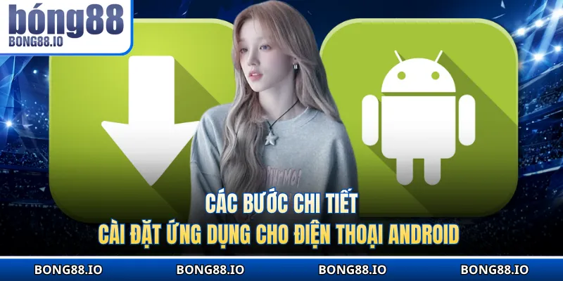 Các bước chi tiết cài đặt ứng dụng cho điện thoại Android 